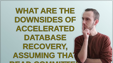 Dba: What are the downsides of Accelerated Database Recovery, assuming that Read Committed Snapsh...