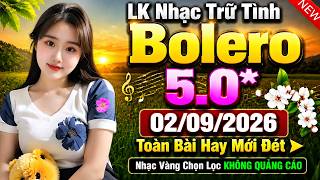LK Nhạc Trữ Tình Bolero 5.0* 02/09/2026 Toàn Bài Hay Mới Đét ➤ Nhạc Vàng Chọn Lọc KHÔNG QUẢNG CÁO