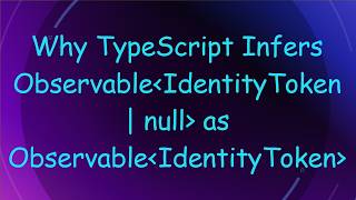 Why TypeScript Infers Observable IdentityToken | null  as Observable IdentityToken