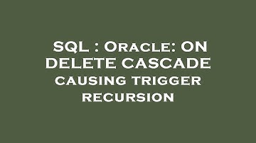 SQL : Oracle: ON DELETE CASCADE causing trigger recursion