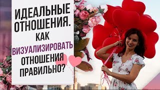 Как создать ИДЕАЛЬНЫЕ отношения? Как улучшить ОТНОШЕНИЯ с помощью визуализации?