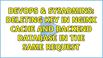 DevOps & SysAdmins: Deleting key in Nginx cache and Backend database in the same request