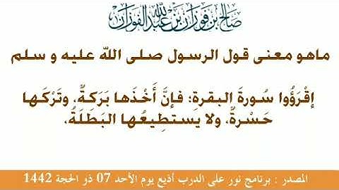 ماهو معنى قول النبي ﷺ إقرأو سورة البقرة فإن أخذها بركة وتركها حسرة ولا تستطيعها البطلة