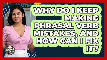 Why Do I Keep Making Phrasal Verb Mistakes, And How Can I Fix It? - Lexicon Lounge
