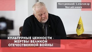 Культурные ценности - жертвы Великой Отечественной войны. Мазурицкий Александр Михайлович.