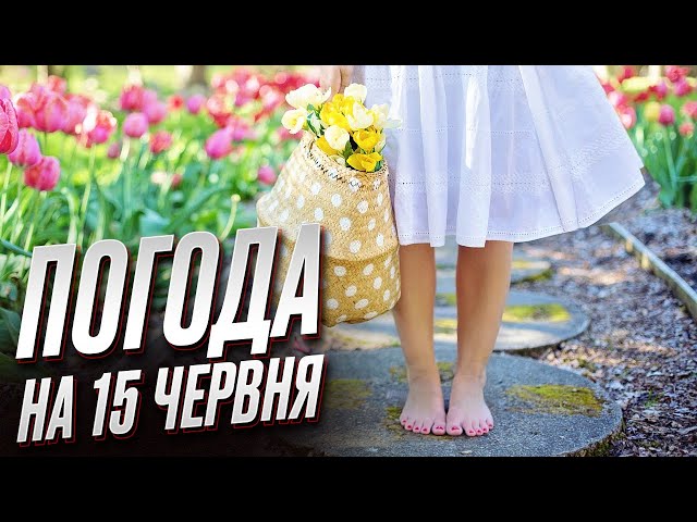 Погода на 15 июня: в Украину возвращается ЛЕТО!