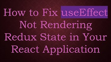 How to Fix useEffect Not Rendering Redux State in Your React Application