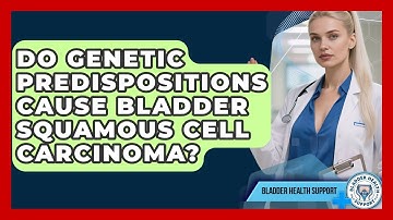 Do Genetic Predispositions Cause Bladder Squamous Cell Carcinoma? - Bladder Health Support