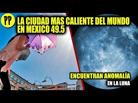 REPORTAN LA CIUDAD MAS CALIENTE DEL MUNDO EN MEXICO 49.5 - ENCUENTRAN ANOMALÍA EN LA LUNA