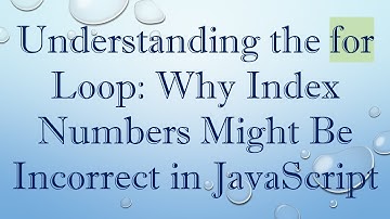 Understanding the for Loop: Why Index Numbers Might Be Incorrect in JavaScript