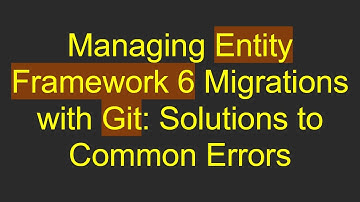 Managing Entity Framework 6 Migrations with Git: Solutions to Common Errors