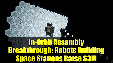 In-Orbit Assembly Breakthrough: Robots Building Space Stations Raise $3M
