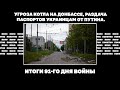 Угроза котла на Донбассе, раздача паспортов украинцам от Путина. Итоги 91-го дня войны