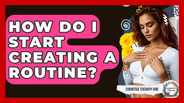 How Do I Start Creating A Routine? - Cognitive Therapy Hub