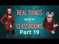 Real Things Said in Classrooms Pt. 19