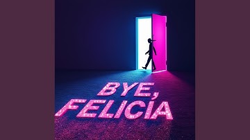 BYE, FELICIA