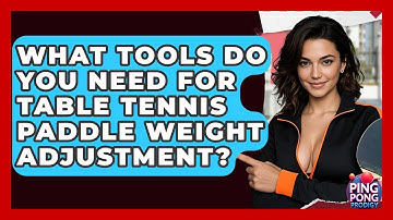 What Tools Do You Need For Table Tennis Paddle Weight Adjustment? - Ping Pong Prodigy
