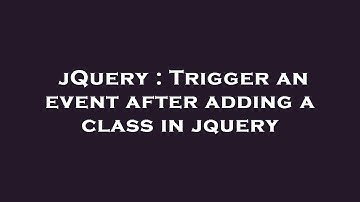 jQuery : Trigger an event after adding a class in jquery