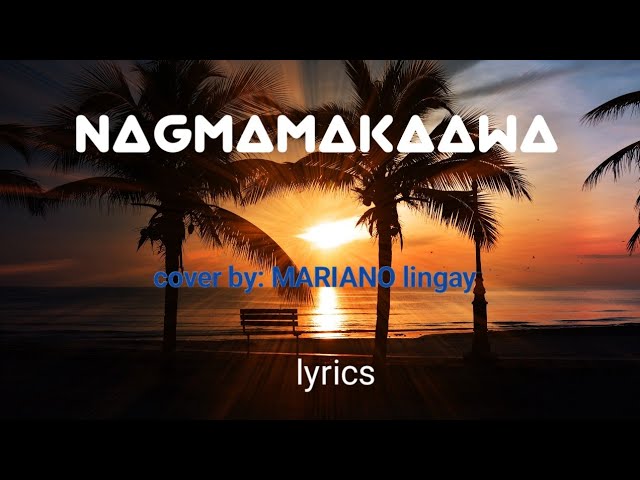 NAGMAMAKAAWA lyrics ||Bugoy Drilon cover by:Mariano Lingay|| Diaz Mavel music vlog class=