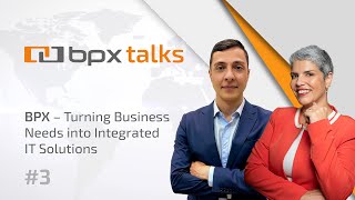 BPX Talks 3#: BPX – Turning Business Needs into Integrated IT Solutions