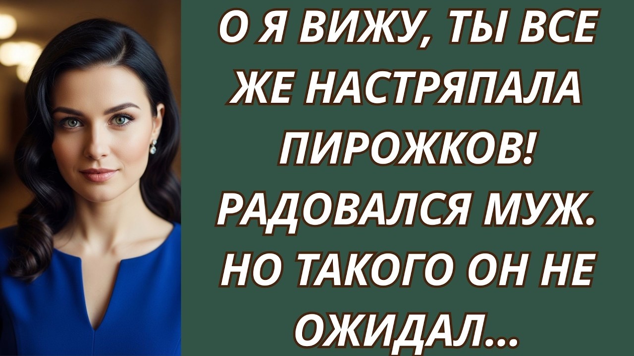 О я вижу, ты все же настряпала пирожков! Радовался муж  Но такого он не ожидал…