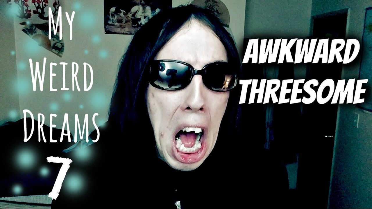 My Weird Dreams 7 Awkward Threesome YouTube