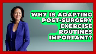 Why Is Adapting Post-surgery Exercise Routines Important? | After Surgery Clarity News
