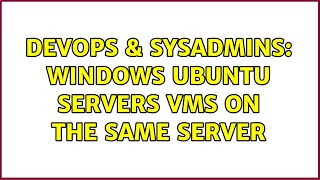 DevOps & SysAdmins: Windows Ubuntu servers VMs on the same server