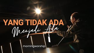 YANG TIDAK ADA MENJADI ADA  ||  MORNING WORSHIP 26 APRIL 2023