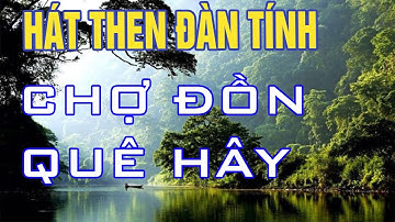 HÁT THEN - CHỢ ĐỒN QUÊ HÂY
