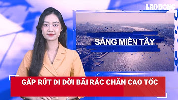 Sáng Miền Tây: Gấp rút di dời bãi rác chắn cao tốc | Báo Lao Động