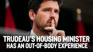 Trudeau's housing minister has an out-of-body experience