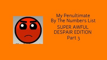 My Penultimate By The Numbers List (Super Awful Despair Edition) Part 3