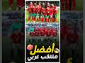 من هو أفضل منتخب عربي حالي ا 