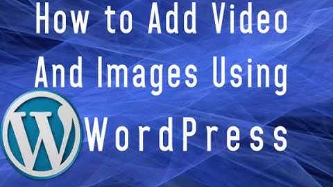 How to Add Video and Images Using WordPress