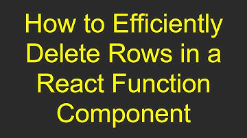 How to Efficiently Delete Rows in a React Function Component
