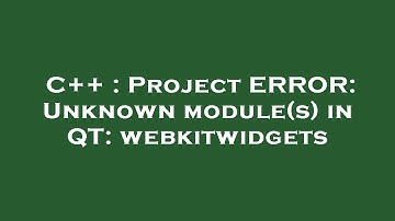 C++ : Project ERROR: Unknown module(s) in QT: webkitwidgets