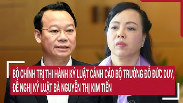 Bộ Chính trị thi hành kỷ luật cảnh cáo Bộ trưởng Đỗ Đức Duy, đề nghị kỷ luật bà Nguyễn Thị Kim Tiến