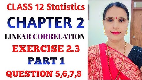 CLASS 12 STATISTICS PART 1 CHAPTER 2 LINEAR CORRELATION EXERCISE 2.3 QUESTION 5,6,7,8