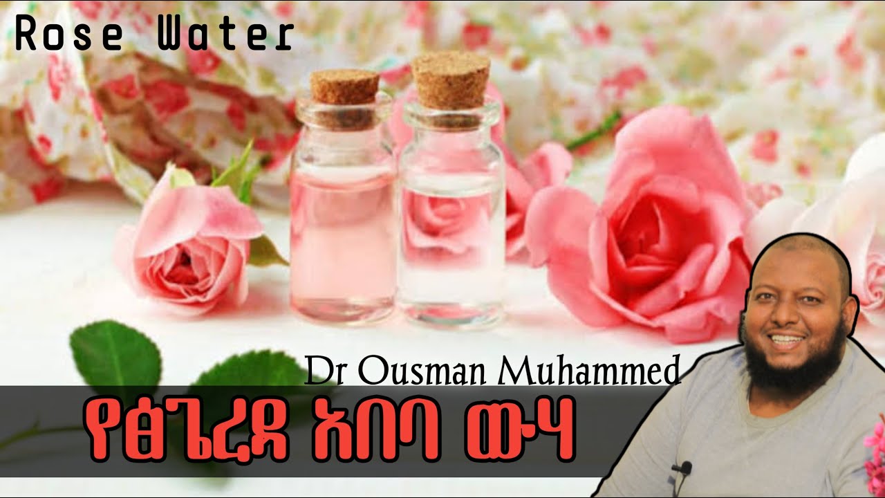 የፅጌረዳ አበባ ውሃ  #ቅምሻ Rose Water | Dr Ousman Mohammed