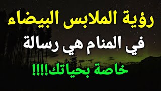 تفسير رؤية الملابس البيضاء في المنام هي رسالة خاصة بحياتك للعزباء،المتزوجة،المطلقة،الرجل