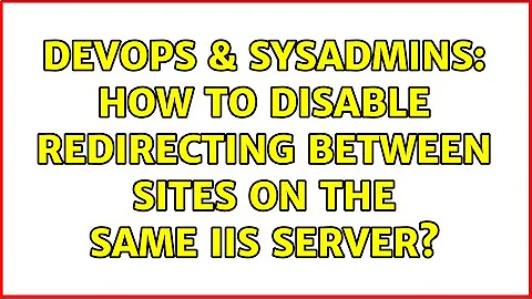 DevOps & SysAdmins: How to disable redirecting between sites on the same IIS server?