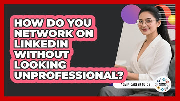 How Do You Network On LinkedIn Without Looking Unprofessional? - Admin Career Guide
