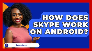 How Does Skype Work On Android? - Be App Savvy