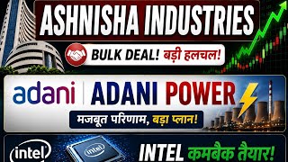 Ashnisha Industries में Bulk Deal! Adani Power में बड़ा प्लान | Intel Stock Latest Update today 