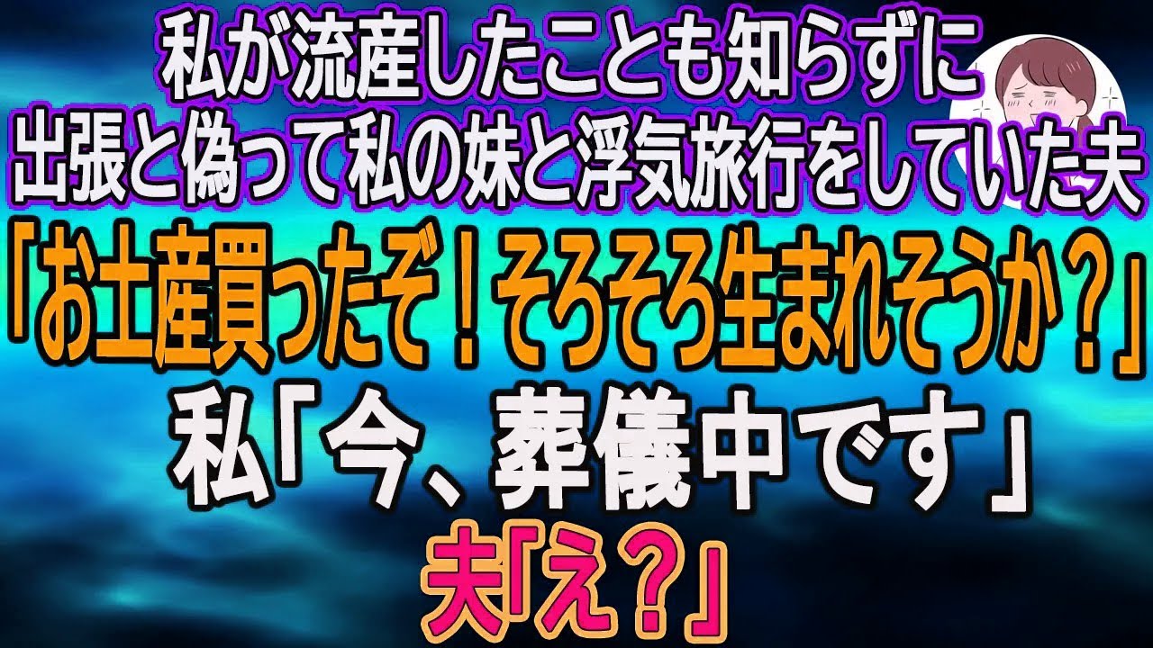 【スカッとする話】私が流産したことも知らずに出張と偽って私の妹と浮気旅行をしていた夫「お土産買ったぞ！そろそろ生まれそうか？」私「今、葬儀中です」夫「え？」【朗読】