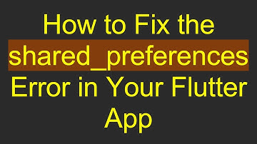 How to Fix the shared_preferences Error in Your Flutter App