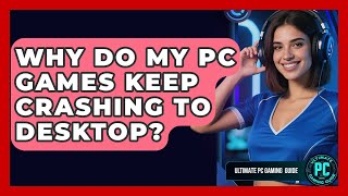 Why Do My PC Games Keep Crashing To Desktop? - Ultimate PC Gaming Guide