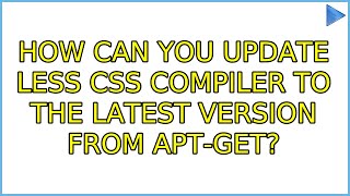 Ubuntu: How can you update less css compiler to the latest version from apt-get (5 Solutions!!)