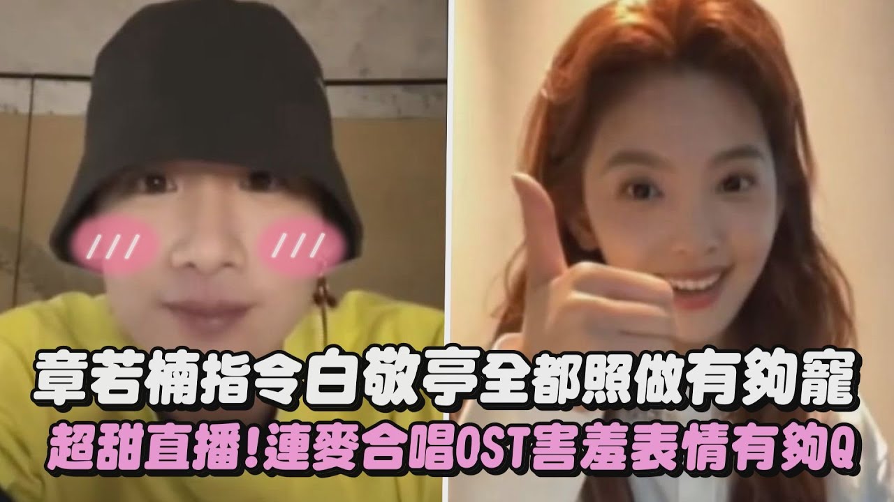 【難哄】章若楠指令白敬亭全都照做有夠寵 超甜直播!連麥合唱OST害羞表情有夠Q｜完全娛樂